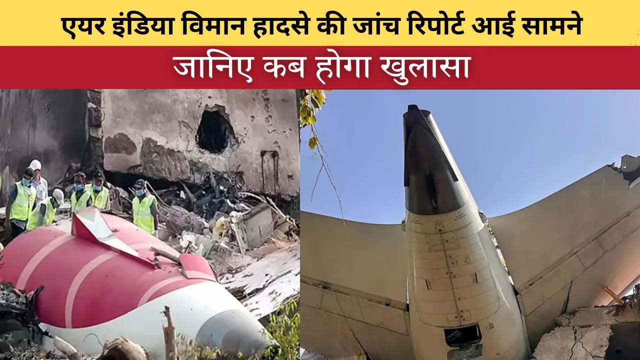 एयर इंडिया विमान हादसे की प्रारंभिक जांच रिपोर्ट आई सामने, जल्द हो सकता है खुलासा