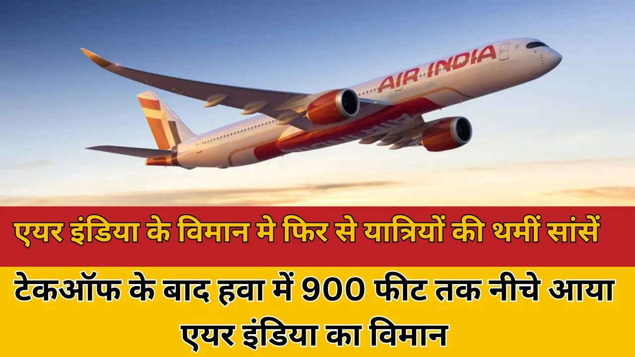 एयर इंडिया के विमान मे फिर से यात्रियों की सांसें थमीं: टेकऑफ के बाद हवा में 900 फीट तक नीचे आया एयर
