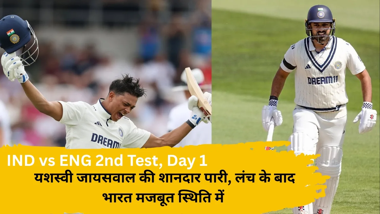 IND vs ENG LIVE Score, 2nd Test, Day 1, 2025: यशस्वी जायसवाल की शानदार पारी, लंच के बाद भारत मजबूत स
