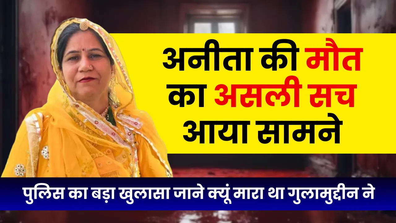 अनीता की मौत का असली सच आया सामने, पुलिस का बड़ा खुलासा जाने क्यूं मारा था गुलामुद्दीन ने