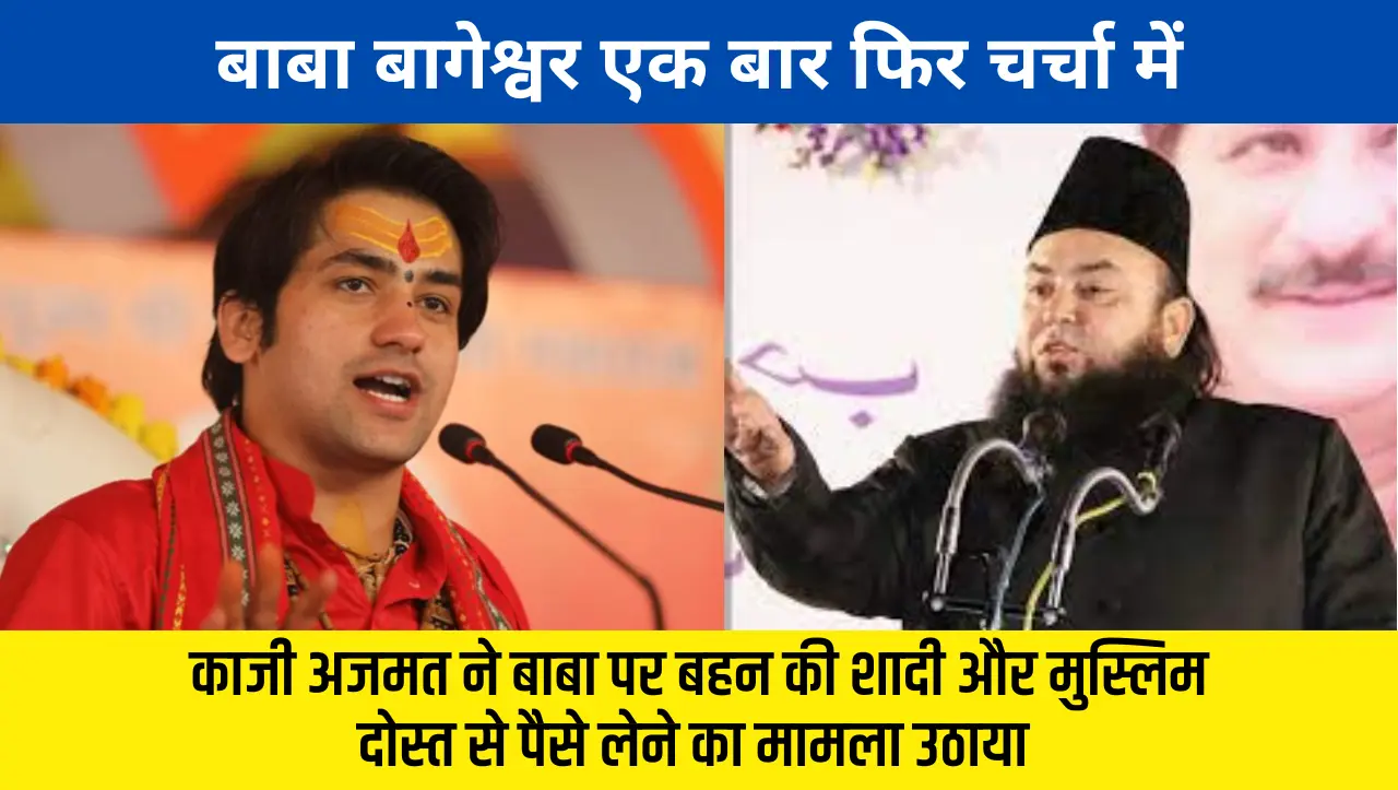बाबा बागेश्वर एक बार फिर चर्चा में, काजी अजमत ने बाबा पर बहन की शादी और मुस्लिम दोस्त से पैसे लेने क