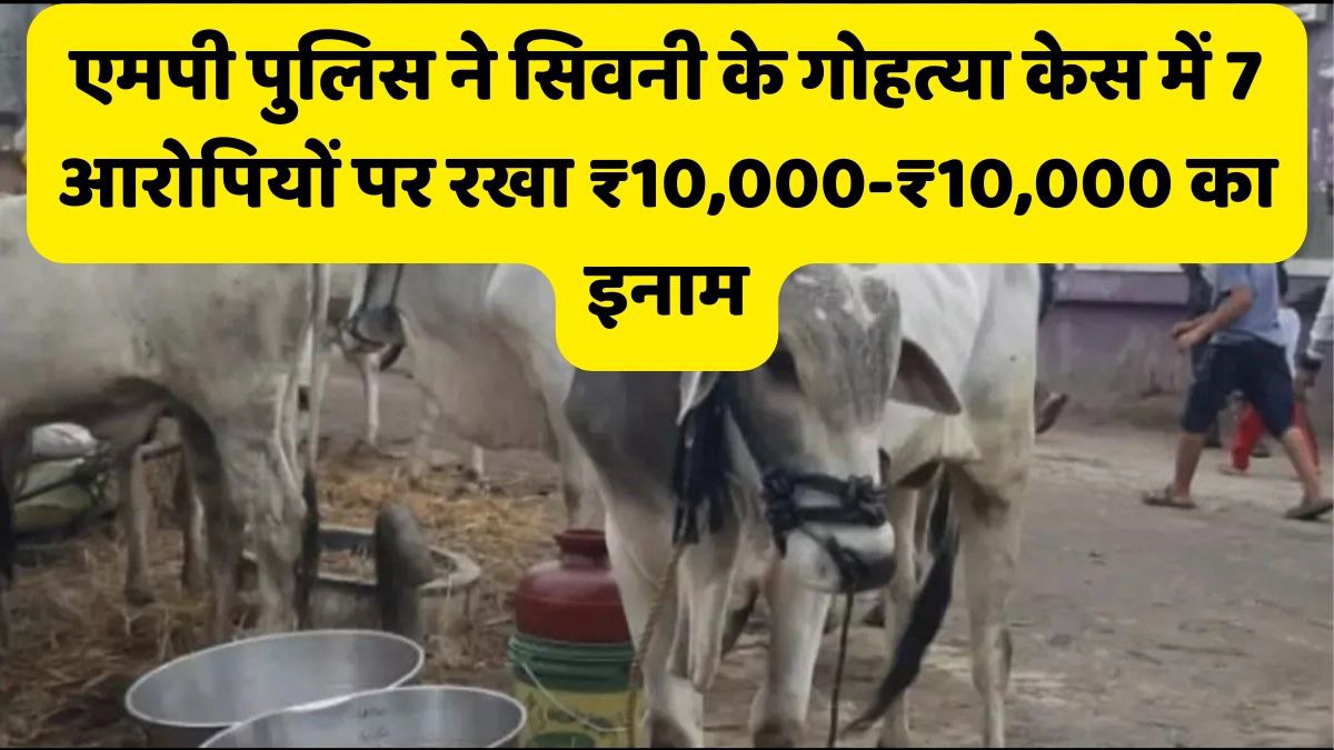 एमपी पुलिस ने सिवनी के गोहत्या केस में 7 आरोपियों पर रखा ₹10,000-₹10,000 का इनाम