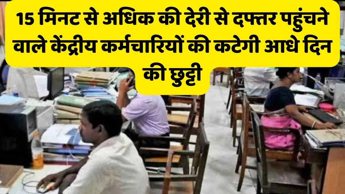 15 मिनट से अधिक की देरी से दफ्तर पहुंचने वाले केंद्रीय कर्मचारियों की कटेगी आधे दिन की छुट्टी
