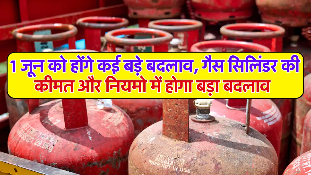 Gas Cylinder: 1 जून को होंगे कई बड़े बदलाव, गैस सिलिंडर की कीमत और नियमो में होगा बड़ा बदलाव