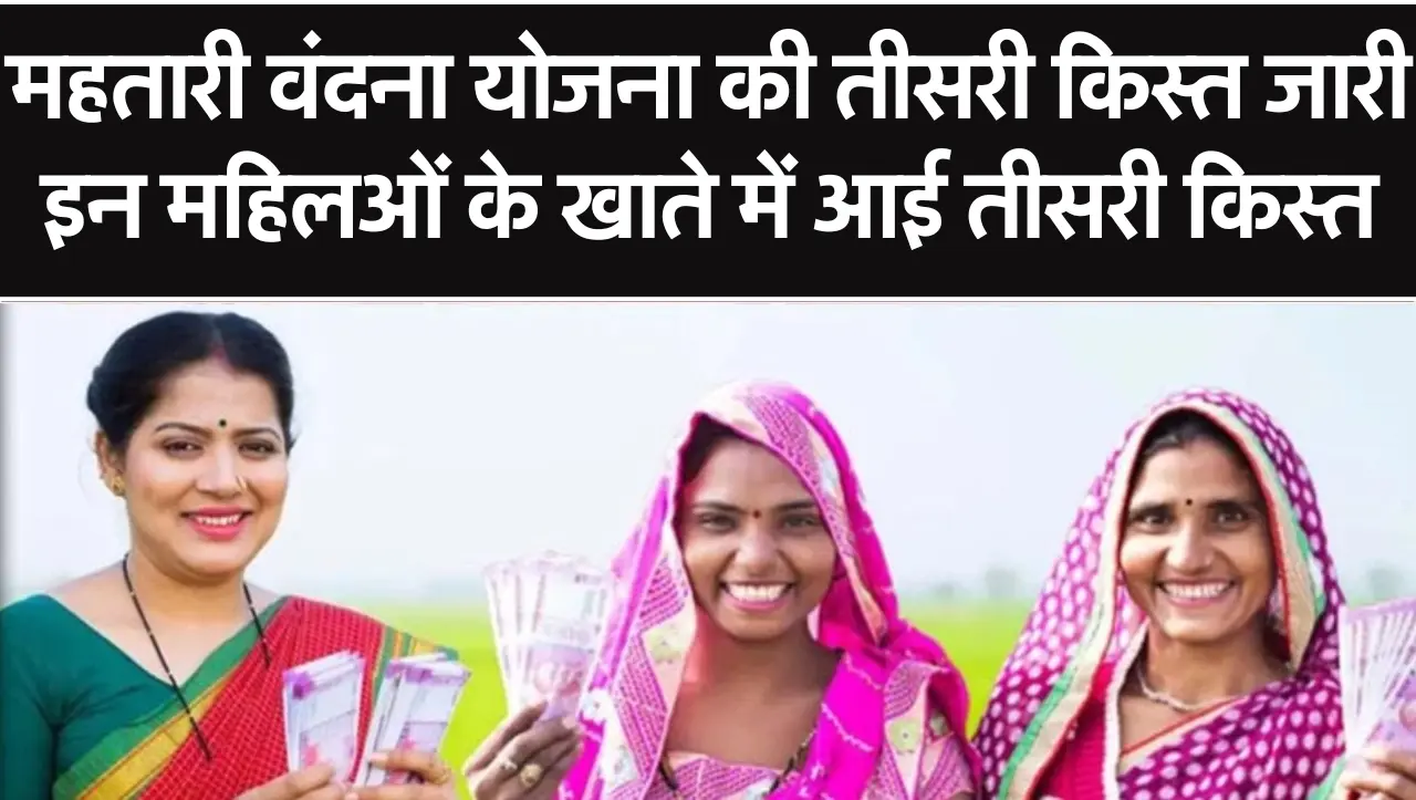 Mahtari Vandana Yojana: महतारी वंदना योजना की तीसरी किस्त जारी, इन महिलओं के खाते में आई तीसरी किस्त