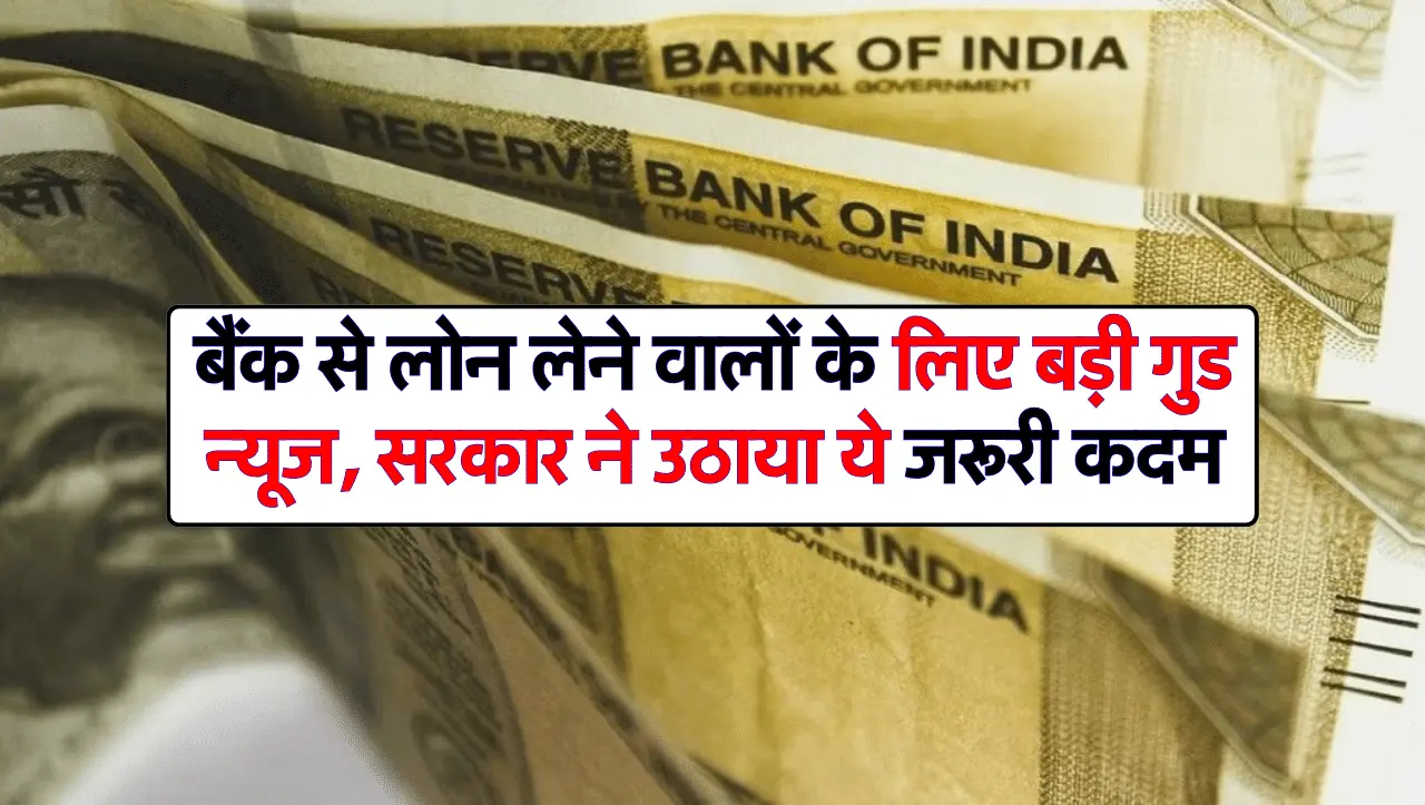 Bank Loan: बैंक से लोन लेने वालों के लिए बड़ी गुड न्यूज, सरकार ने उठाया ये जरूरी कदम