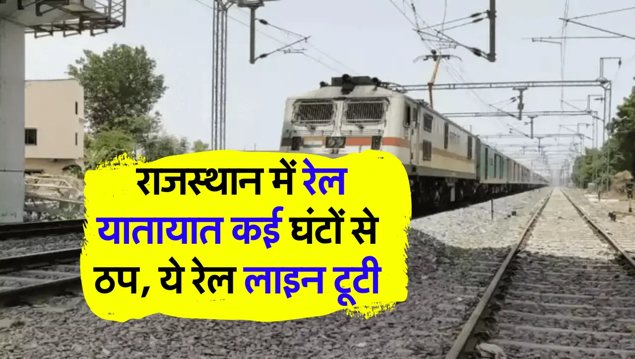 Rajasthan Railways: राजस्थान में रेल यातायात कई घंटों से ठप, ये रेल लाइन टूटी