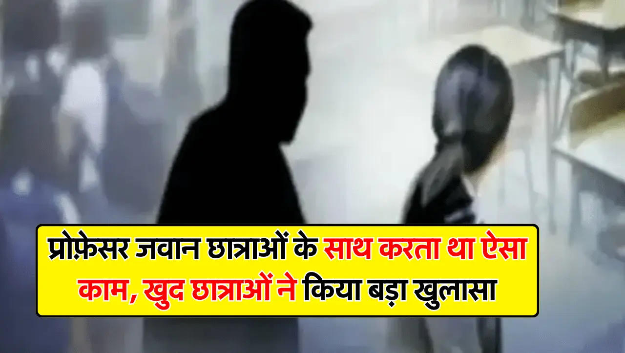University News: प्रोफ़ेसर जवान छात्राओं के साथ करता था ऐसा काम, खुद छात्राओं ने किया बड़ा खुलासा