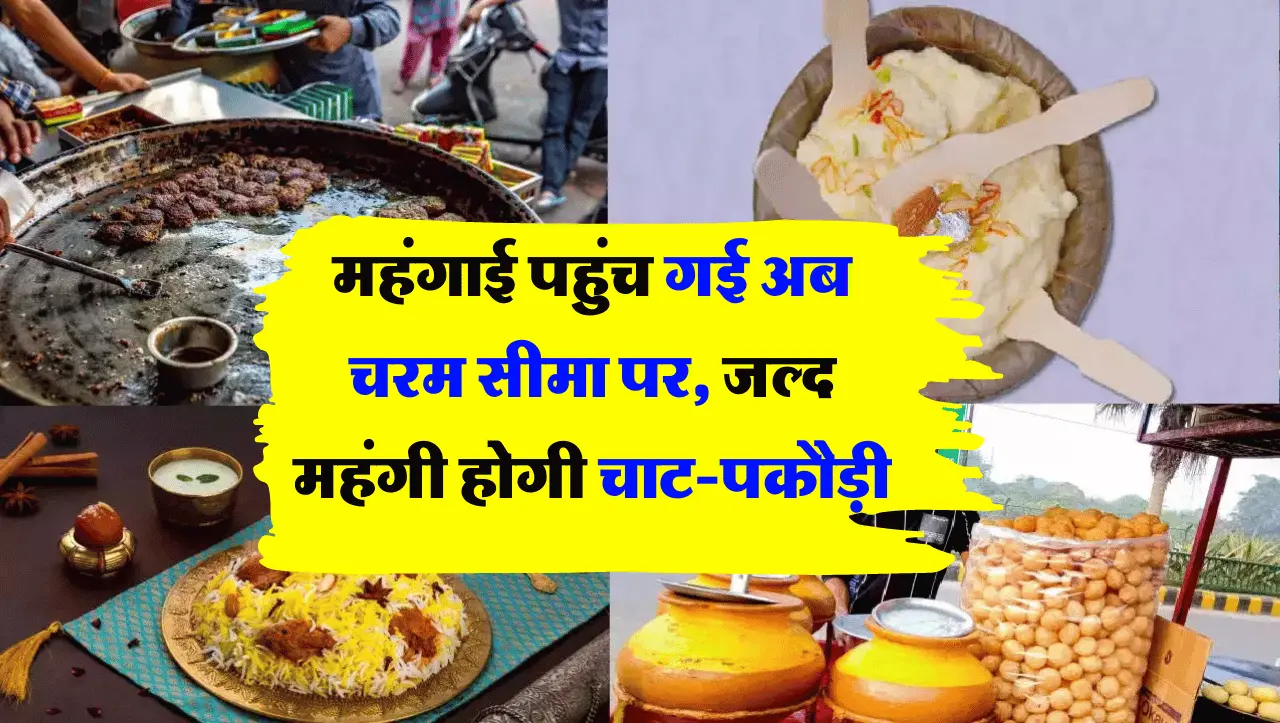 महंगाई पहुंच गई अब चरम सीमा पर, जल्द महंगी होगी चाट-पकौड़ी