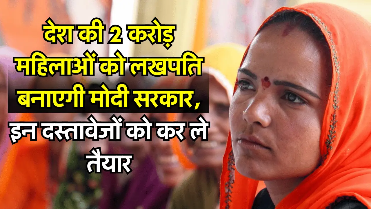 देश की 2 करोड़ महिलाओं को लखपति बनाएगी मोदी सरकार, इन दस्तावेजों को आज ही कर ले तैयार
