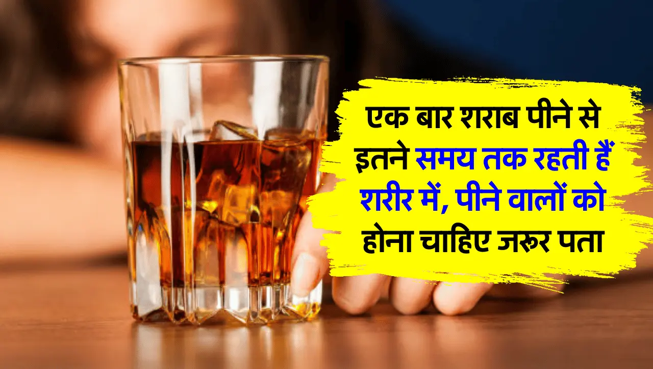 एक बार शराब पीने से इतने समय तक रहती हैं शरीर में, पीने वालों को होना चाहिए जरूर पता