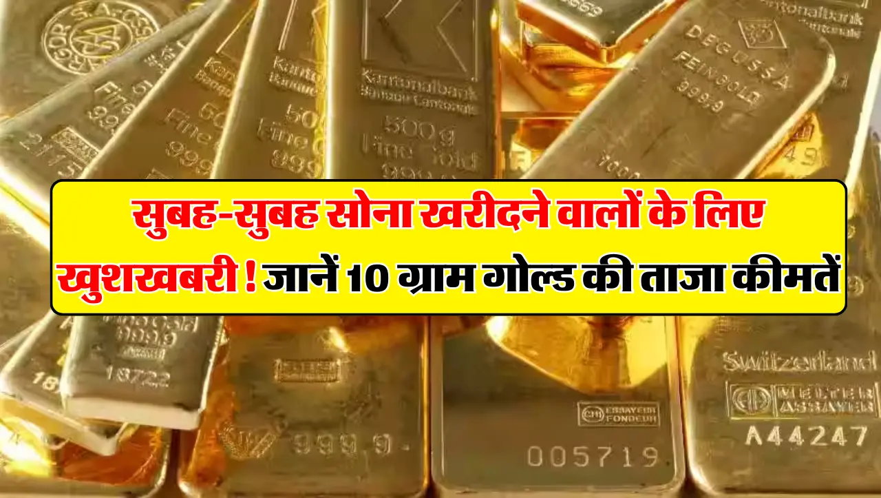 Gold Price : सुबह-सुबह सोना खरीदने वालों के लिए खुशखबरी! जानें 10 ग्राम गोल्ड की ताजा कीमतें