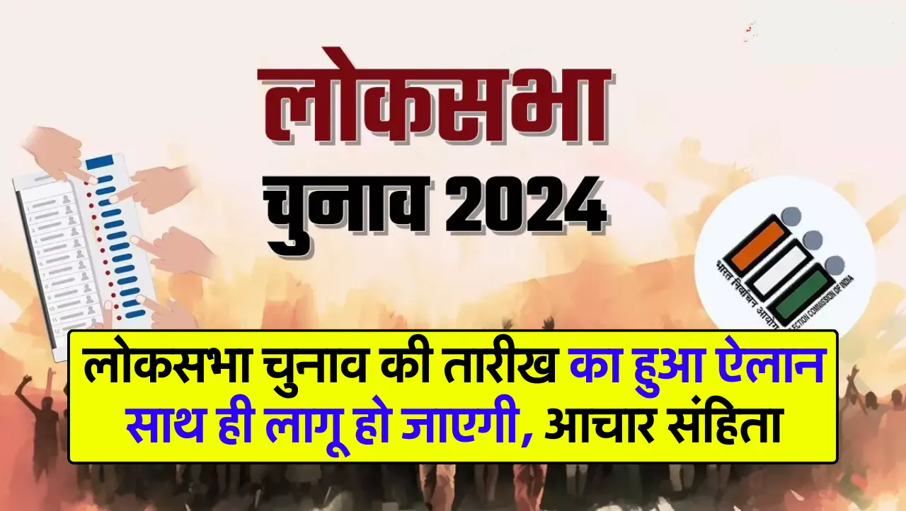 Lok Sabha Election 2024 : लोकसभा चुनाव की तारीख का हुआ ऐलान साथ ही लागू हो जाएगी, आचार संहिता