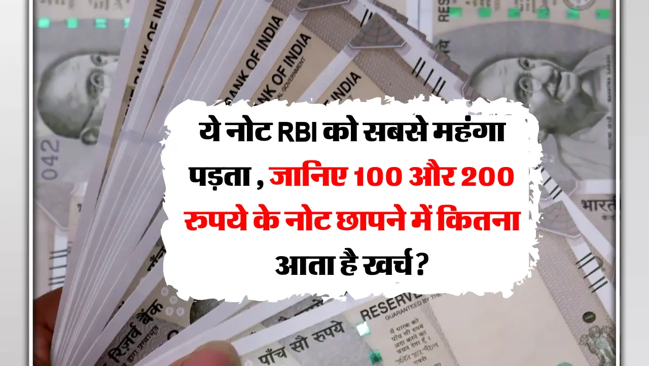 ये नोट RBI को सबसे महंगा पड़ता , जानिए 100 और 200 रुपये के नोट छापने में कितना आता है खर्च?