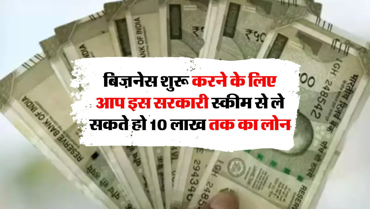 बिज़नेस शुरू करने के लिए आप इस सरकारी स्कीम से ले सकते हो 10 लाख तक का लोन