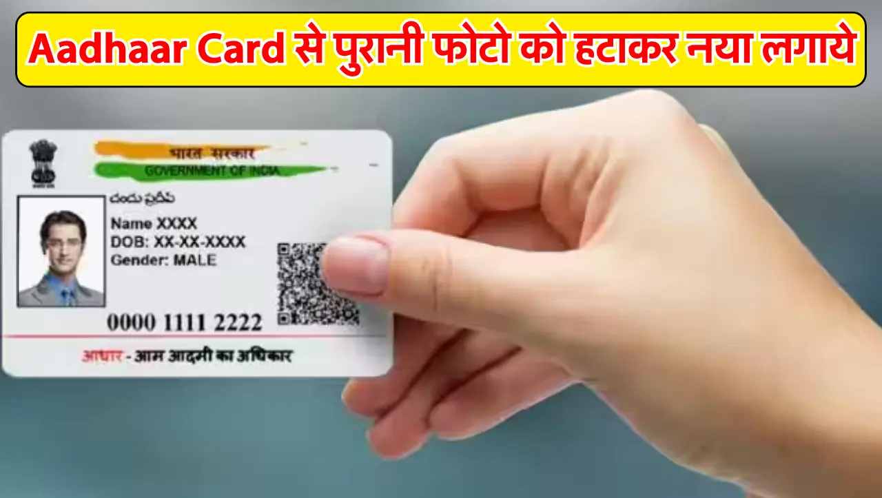 Aadhaar Card से पुरानी फोटो को हटाकर नया लगाये, सिर्फ़ करना होगा ये काम