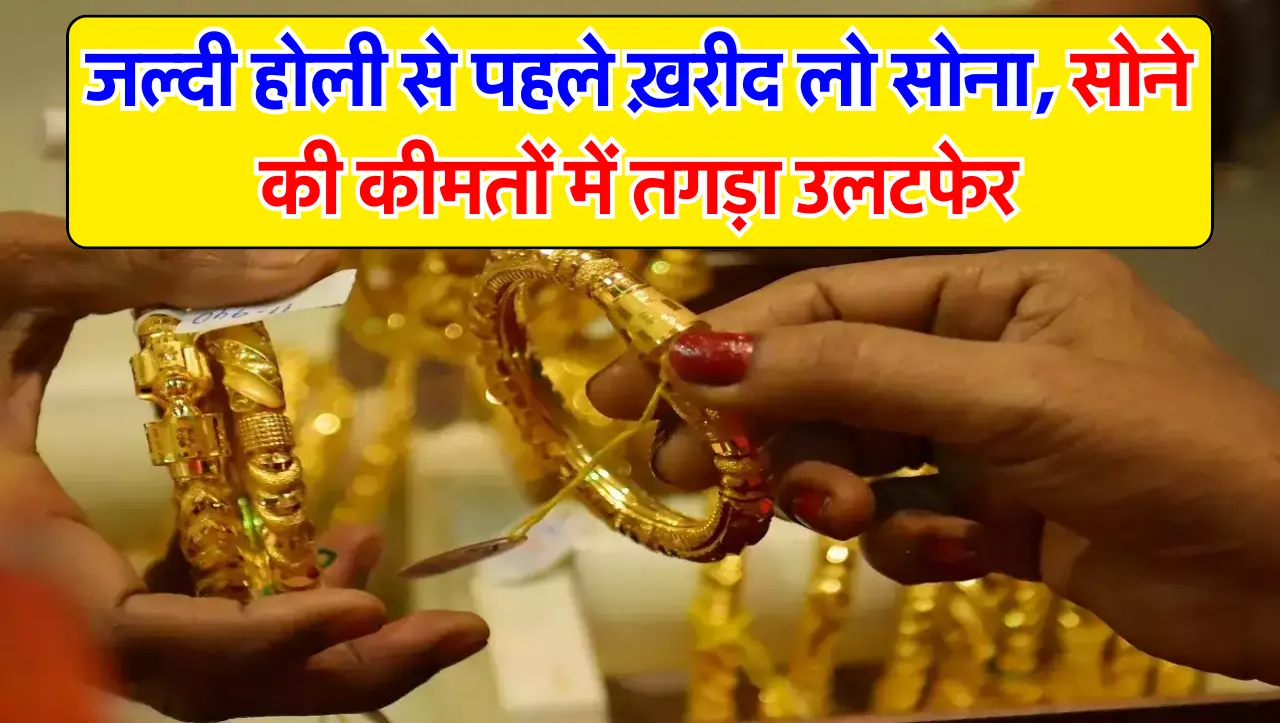 GOLD PRICE TODAY : जल्दी होली से पहले ख़रीद लो सोना, सोने की कीमतों में तगड़ा उलटफेर, जानें 10 ग्राम