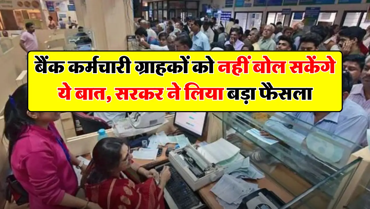 बैंक कर्मचारी ग्राहकों को नहीं बोल सकेंगे ये बात, सरकर ने लिया बड़ा फैसला