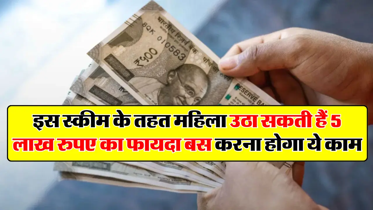 इस स्कीम के तहत महिला उठा सकती हैं 5 लाख रुपए का फायदा बस करना होगा ये काम