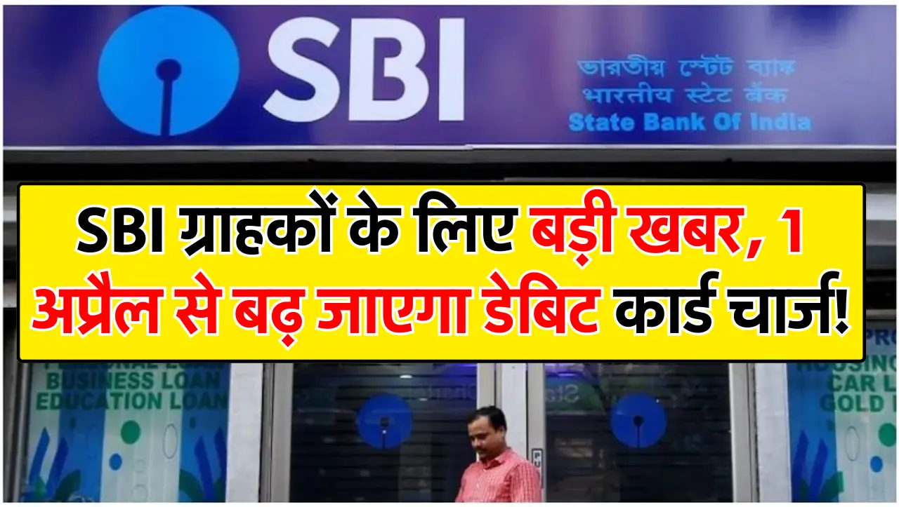 SBI ग्राहकों के लिए बड़ी खबर, 1 अप्रैल से बढ़ जाएगा डेबिट कार्ड चार्ज!