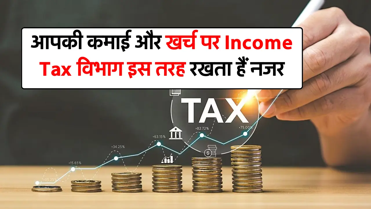 आपकी कमाई और खर्च पर Income Tax विभाग इस तरह रखता हैं नजर, फिर होती है आयकर विभाग की रेड