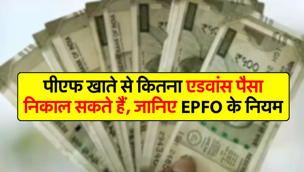 पीएफ खाते से कितना एडवांस पैसा निकाल सकते हैं, जानिए EPFO के नियम