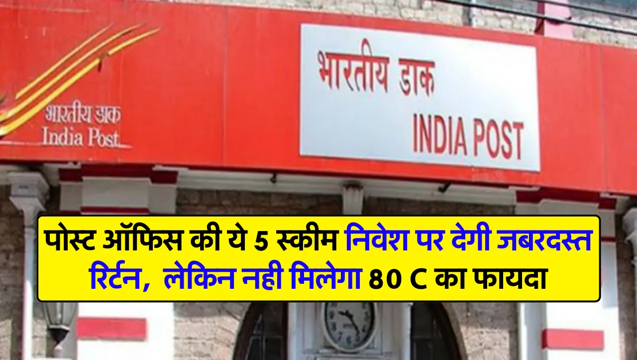 पोस्ट ऑफिस की ये 5 स्कीम निवेश पर देगी जबरदस्त रिर्टन, लेकिन नही मिलेगा 80 C का फायदा