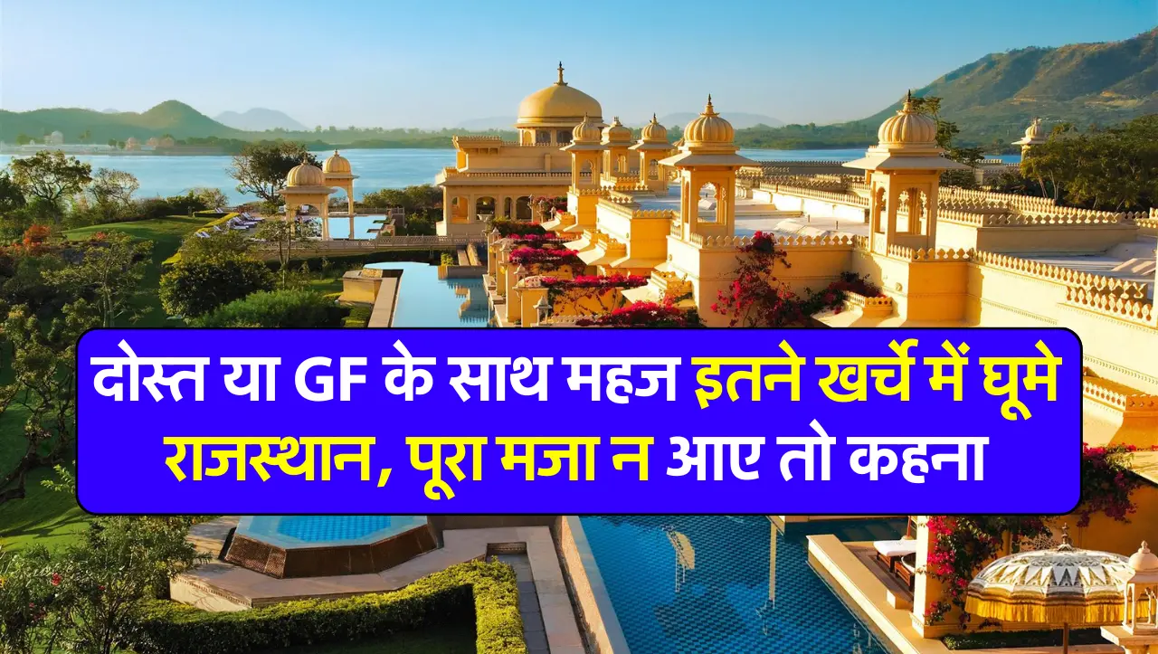 Rajasthan Tour Packages: दोस्त या GF के साथ महज इतने खर्चे में घूमे राजस्थान, पूरा मजा न आए तो कहना
