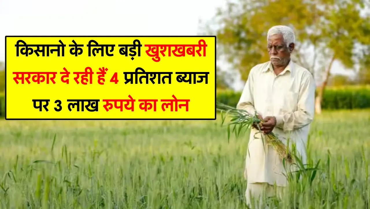 किसानो के लिए बड़ी खुशखबरी सरकार दे रही हैं 4 प्रतिशत ब्याज पर 3 लाख रुपये का लोन, जाने कैसे उठाएं ल