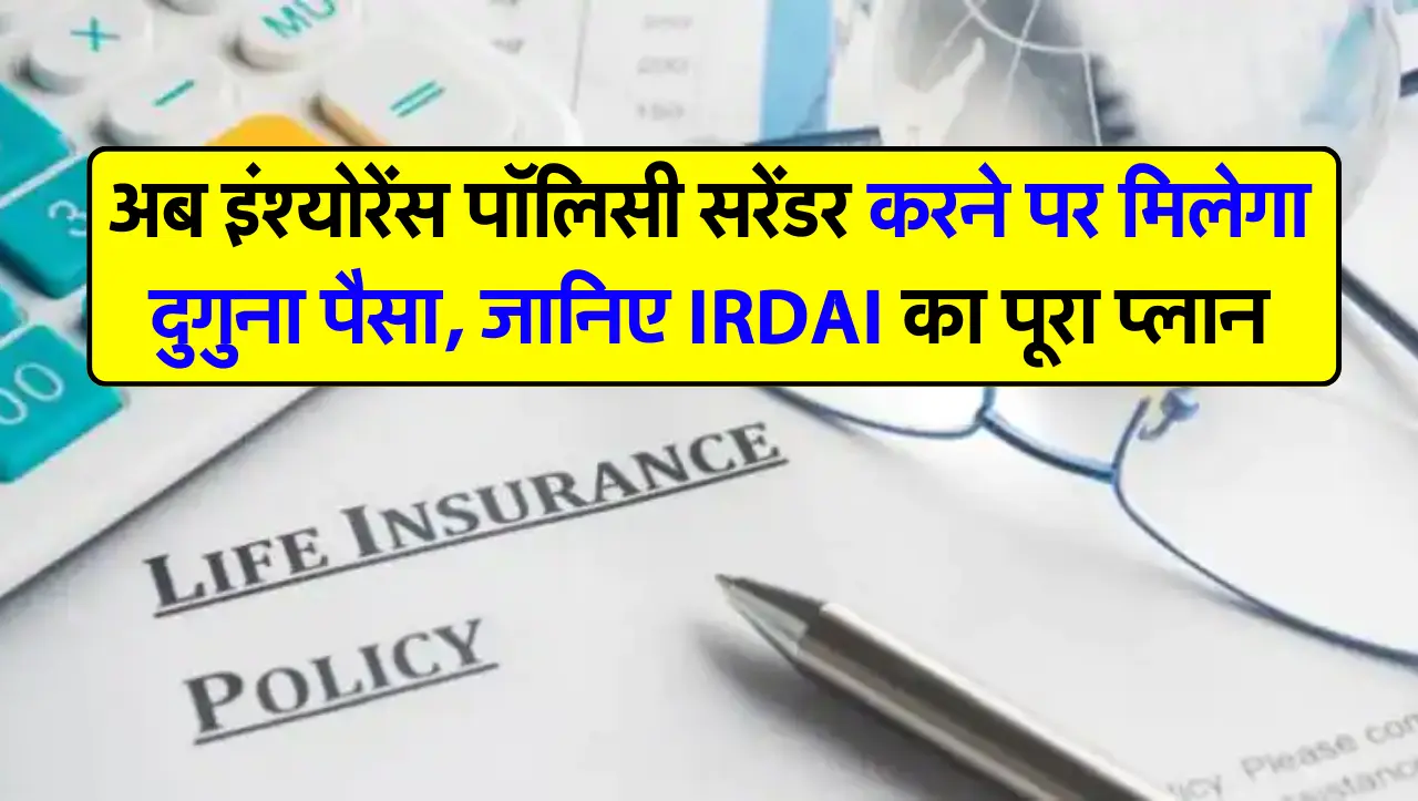 अब इंश्योरेंस पॉलिसी सरेंडर करने पर मिलेगा दुगुना पैसा, जानिए IRDAI का पूरा प्लान