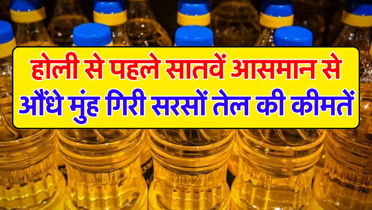 Mustarad Oil Price : होली से पहले सांतवे आसमान से औंधे मुंह गिरी सरसों तेल की कीमतें, जानें एक लीटर