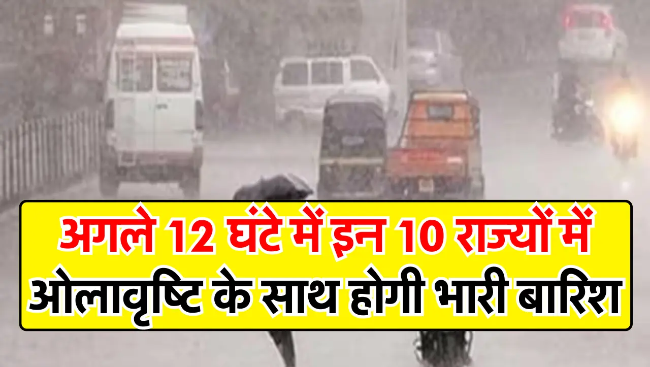 IMD Alert : अगले 12 घंटे में इन 10 राज्यों में ओलावृष्टि के साथ होगी भारी बारिश, मौसम विभाग का हाई अ