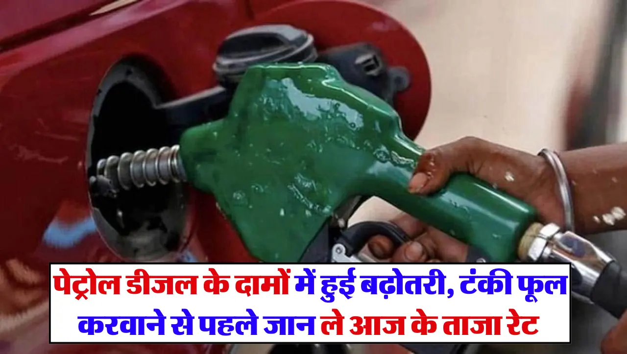 Petrol Diesel: पेट्रोल डीजल के दामों में हुई बढ़ोतरी, टंकी फूल करवाने से पहले जान ले आज के ताजा रेट