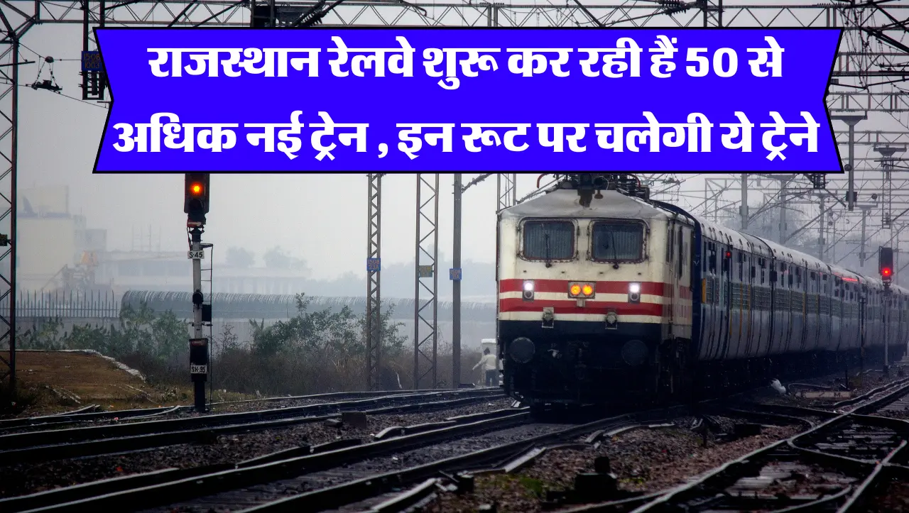 Rajsthan Railways : राजस्थान रेलवे शुरू कर रही हैं 50 से अधिक नई ट्रेन , इन रूट पर चलेगी ये ट्रेने