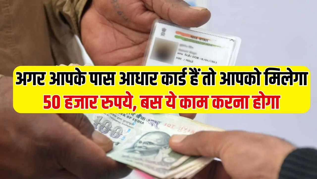 Aadhaar Card: अगर आपके पास आधार कार्ड हैं तो आपको मिलेगा 50 हजार रुपये, बस ये काम करना होगा